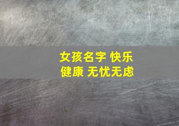 女孩名字 快乐 健康 无忧无虑